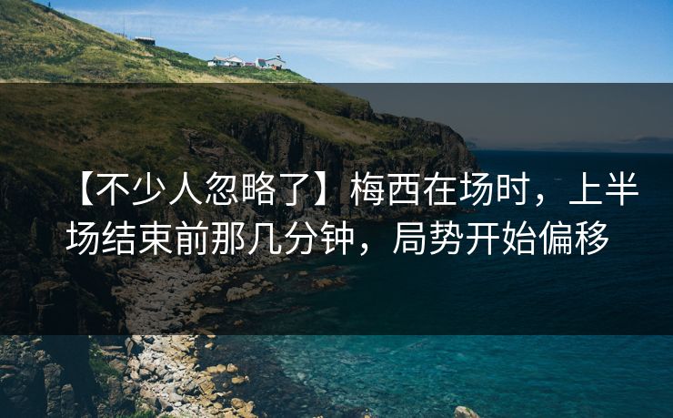 【不少人忽略了】梅西在场时,上半场结束前那几分钟,局势开始偏移 【不少人忽略了】梅西在场时,上半场结束前那几分钟,局势开始偏移