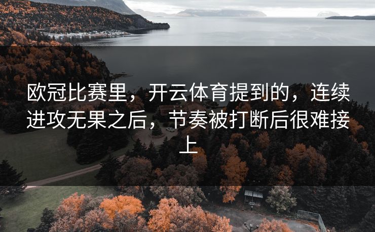 欧冠比赛里，开云体育提到的，连续进攻无果之后，节奏被打断后很难接上
