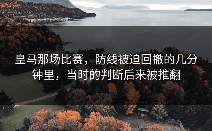皇马那场比赛，防线被迫回撤的几分钟里，当时的判断后来被推翻