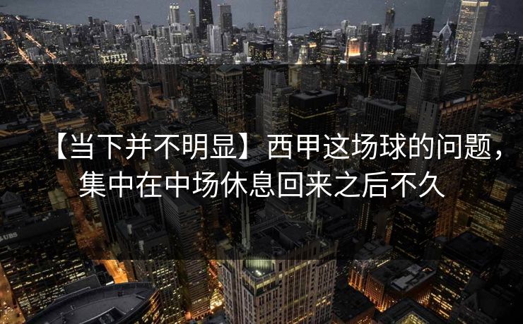 【当下并不明显】西甲这场球的问题,集中在中场休息回来之后不久 【当下并不明显】西甲这场球的问题,集中在中场休息回来之后不久