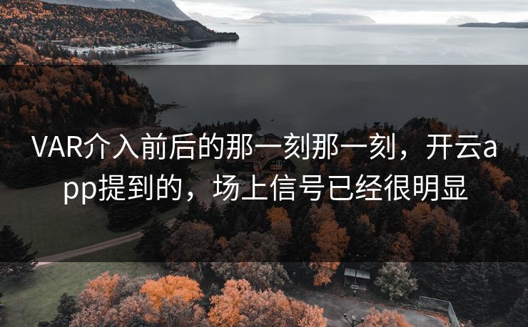 VAR介入前后的那一刻那一刻，开云app提到的，场上信号已经很明显