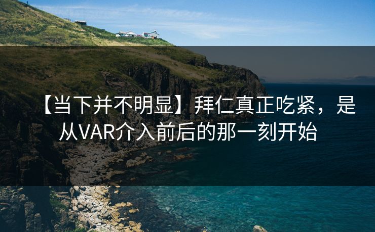 【当下并不明显】拜仁真正吃紧，是从VAR介入前后的那一刻开始