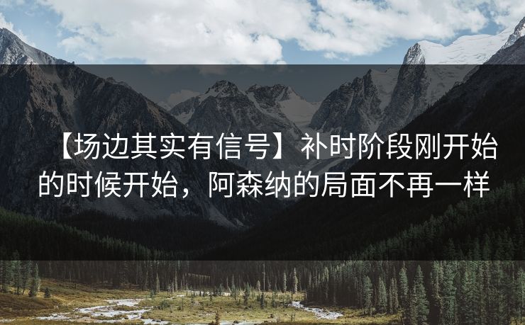 【场边其实有信号】补时阶段刚开始的时候开始，阿森纳的局面不再一样