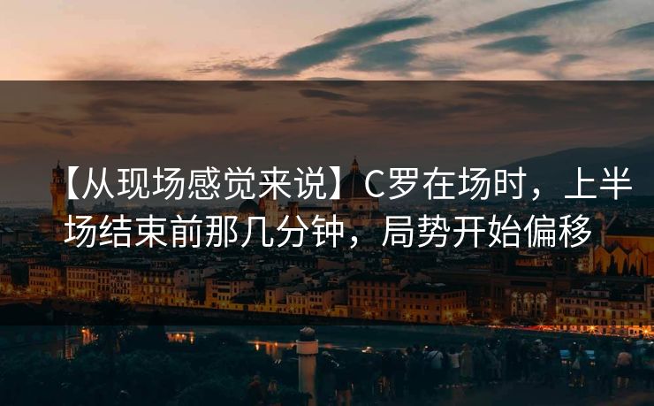 【从现场感觉来说】C罗在场时，上半场结束前那几分钟，局势开始偏移