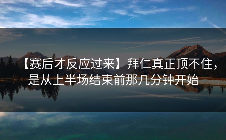 【赛后才反应过来】拜仁真正顶不住，是从上半场结束前那几分钟开始