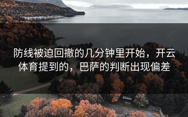 防线被迫回撤的几分钟里开始，开云体育提到的，巴萨的判断出现偏差