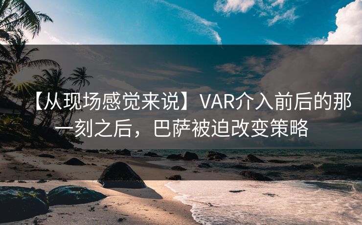 【从现场感觉来说】VAR介入前后的那一刻之后，巴萨被迫改变策略