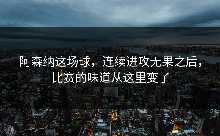 阿森纳这场球，连续进攻无果之后，比赛的味道从这里变了