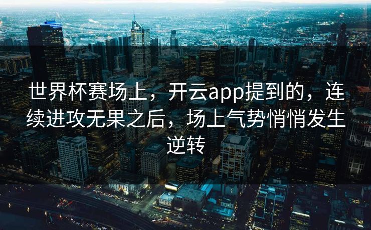 世界杯赛场上，开云app提到的，连续进攻无果之后，场上气势悄悄发生逆转
