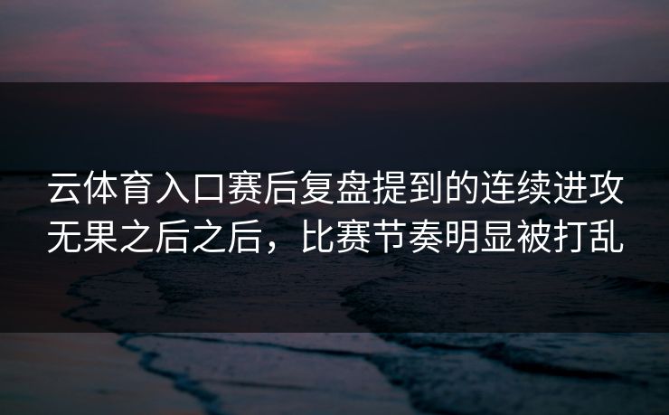 云体育入口赛后复盘提到的连续进攻无果之后之后，比赛节奏明显被打乱