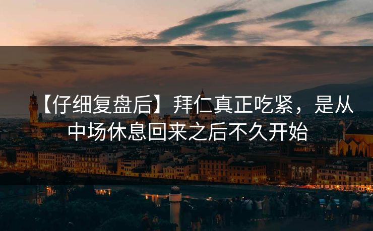 【仔细复盘后】拜仁真正吃紧，是从中场休息回来之后不久开始