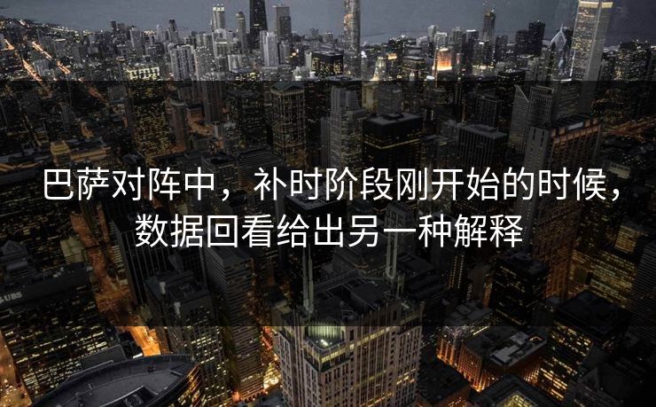 巴萨对阵中，补时阶段刚开始的时候，数据回看给出另一种解释