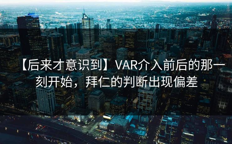 【后来才意识到】VAR介入前后的那一刻开始，拜仁的判断出现偏差
