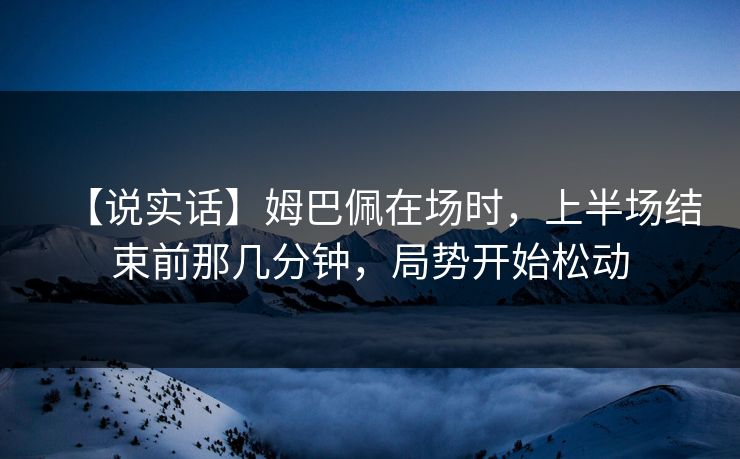 【说实话】姆巴佩在场时，上半场结束前那几分钟，局势开始松动