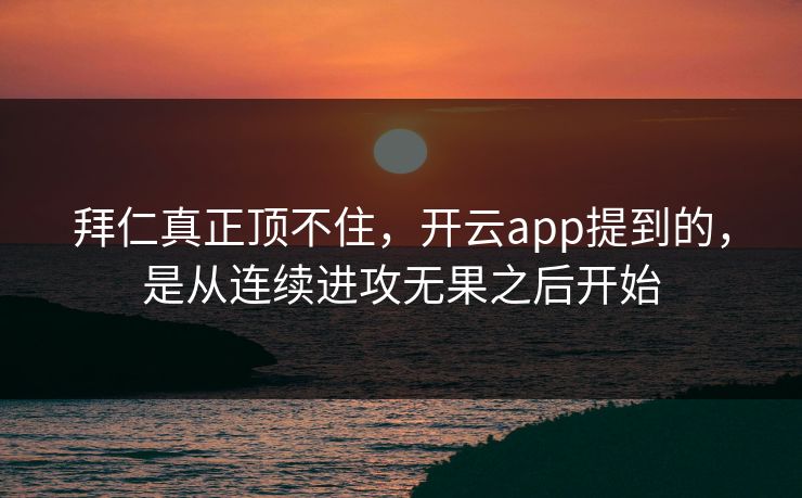 拜仁真正顶不住，开云app提到的，是从连续进攻无果之后开始