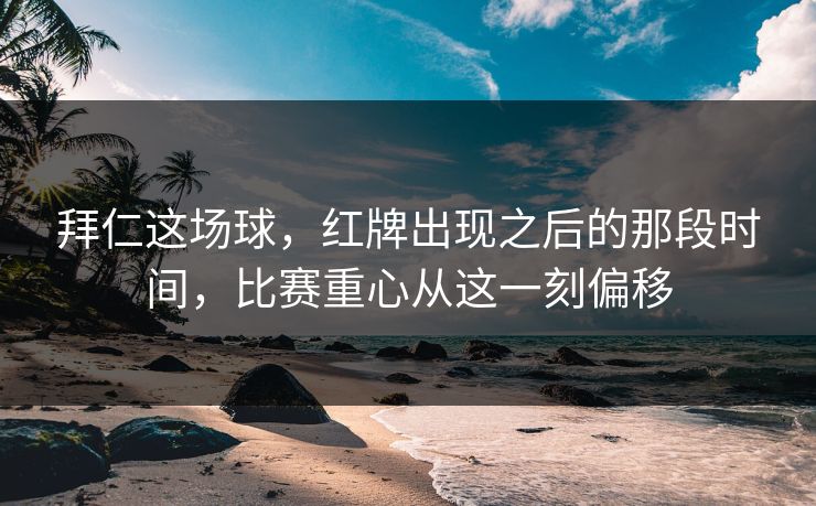 拜仁这场球，红牌出现之后的那段时间，比赛重心从这一刻偏移