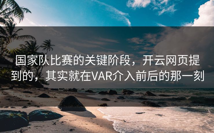 国家队比赛的关键阶段,开云网页提到的,其实就在VAR介入前后的那一刻 国家队比赛的关键阶段,开云网页提到的,其实就在VAR介入前后的那一刻