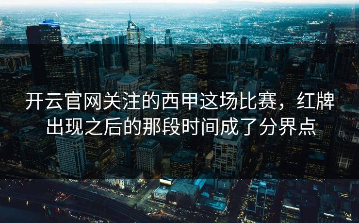 开云官网关注的西甲这场比赛，红牌出现之后的那段时间成了分界点