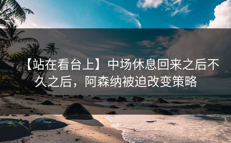 【站在看台上】中场休息回来之后不久之后，阿森纳被迫改变策略