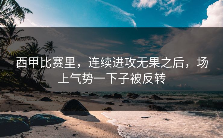 西甲比赛里，连续进攻无果之后，场上气势一下子被反转