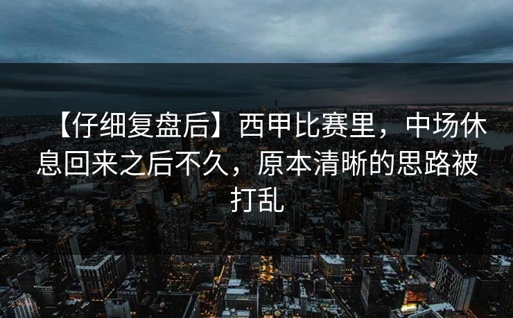 【仔细复盘后】西甲比赛里，中场休息回来之后不久，原本清晰的思路被打乱